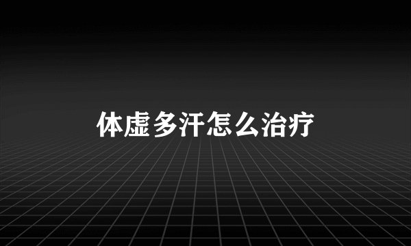 体虚多汗怎么治疗