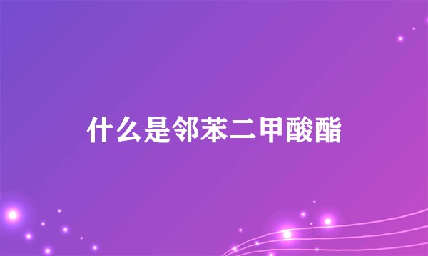 什么是邻苯二甲酸酯