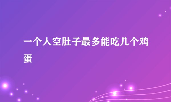 一个人空肚子最多能吃几个鸡蛋