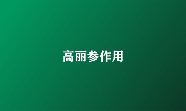 高丽参作用