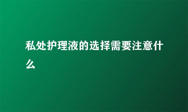私处护理液的选择需要注意什么