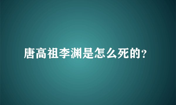 唐高祖李渊是怎么死的？
