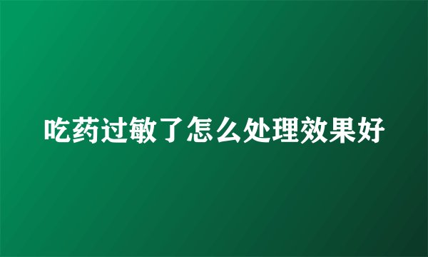 吃药过敏了怎么处理效果好