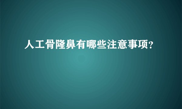 人工骨隆鼻有哪些注意事项？