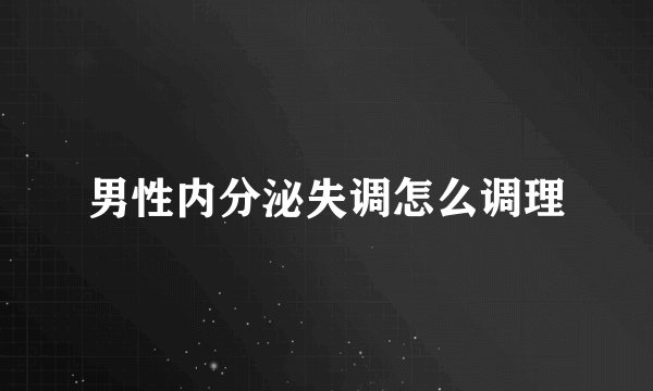 男性内分泌失调怎么调理