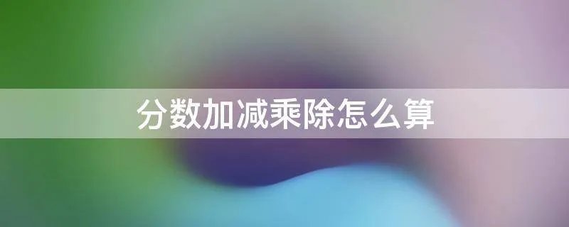 分数加减乘除怎么算