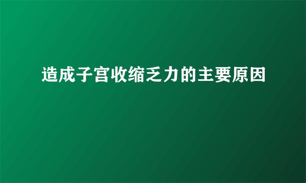 造成子宫收缩乏力的主要原因