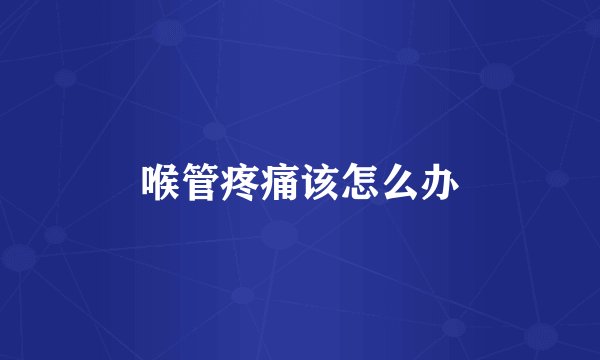 喉管疼痛该怎么办