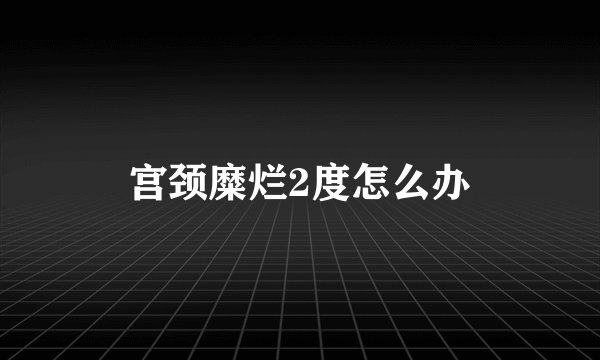 宫颈糜烂2度怎么办