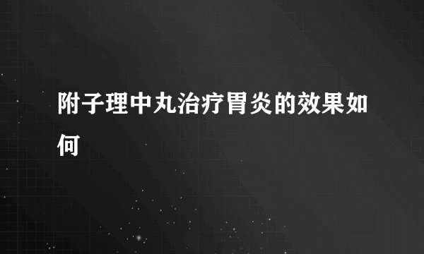 附子理中丸治疗胃炎的效果如何