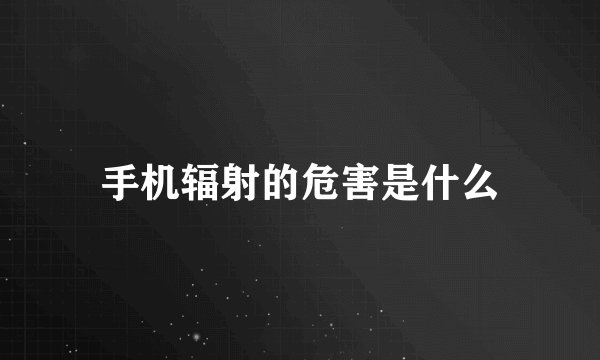 手机辐射的危害是什么