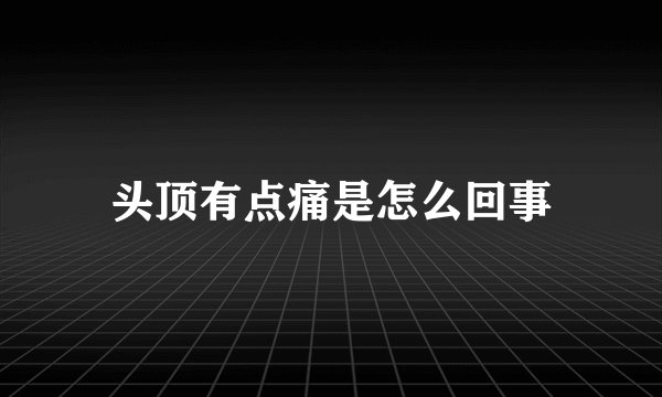 头顶有点痛是怎么回事