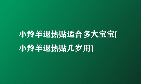 小羚羊退热贴适合多大宝宝[小羚羊退热贴几岁用]