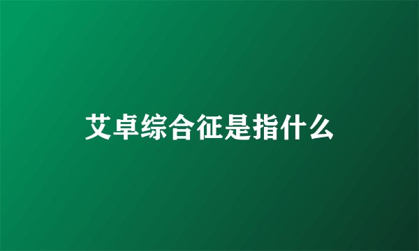 艾卓综合征是指什么