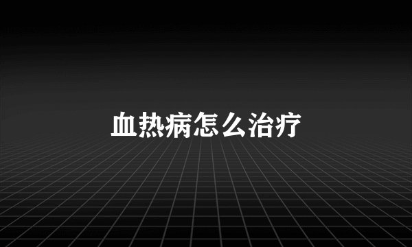 血热病怎么治疗
