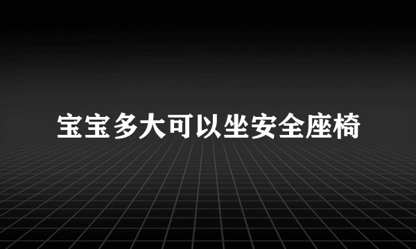 宝宝多大可以坐安全座椅