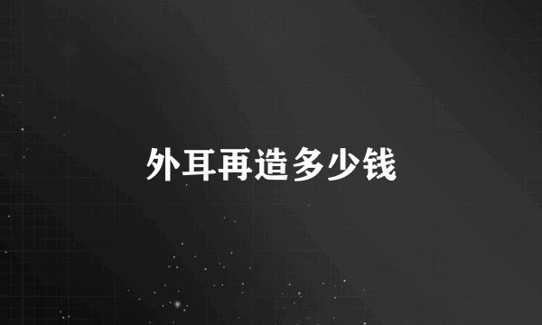外耳再造多少钱