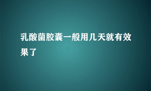 乳酸菌胶囊一般用几天就有效果了