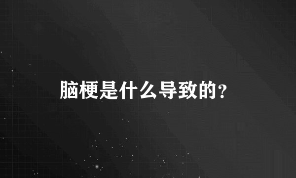 脑梗是什么导致的？