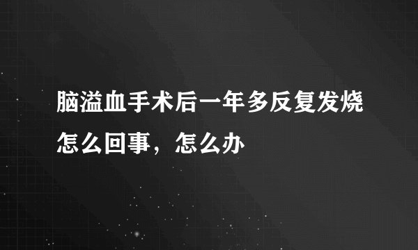 脑溢血手术后一年多反复发烧怎么回事，怎么办