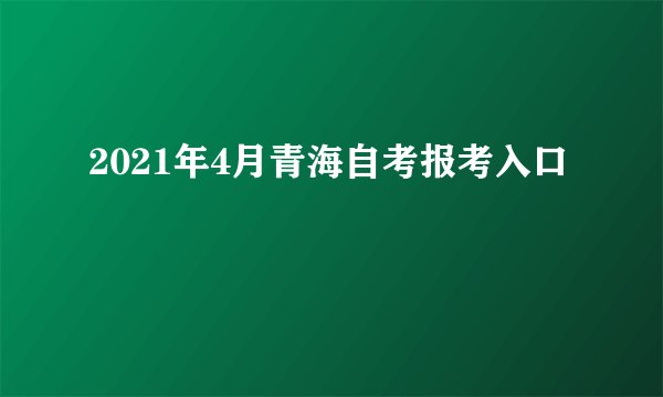 2021年4月青海自考报考入口