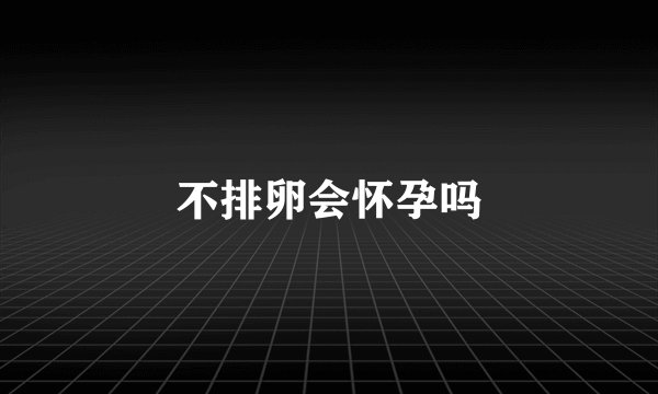 不排卵会怀孕吗