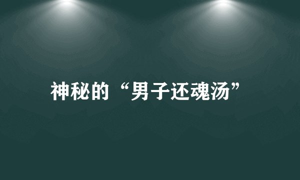 神秘的“男子还魂汤”