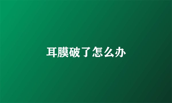 耳膜破了怎么办