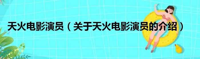 天火电影演员（关于天火电影演员的介绍）