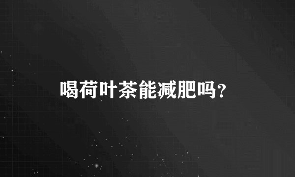 喝荷叶茶能减肥吗？