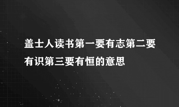 盖士人读书第一要有志第二要有识第三要有恒的意思