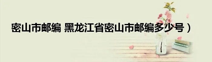 密山市邮编 黑龙江省密山市邮编多少号）