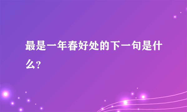 最是一年春好处的下一句是什么？