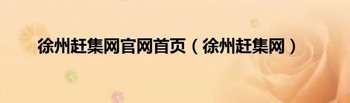 徐州赶集网官网首页（徐州赶集网）