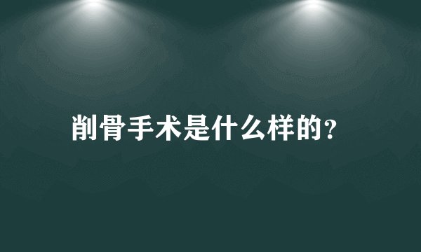 削骨手术是什么样的？