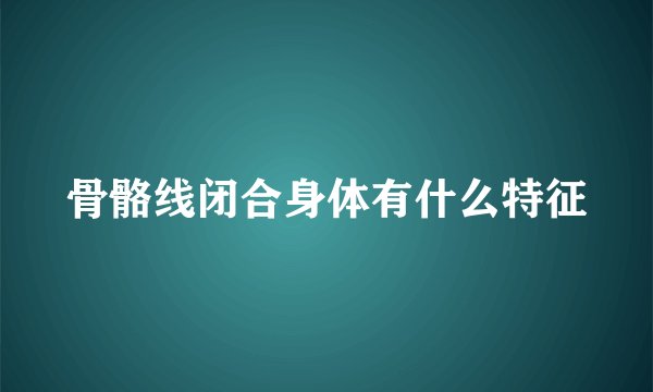 骨骼线闭合身体有什么特征