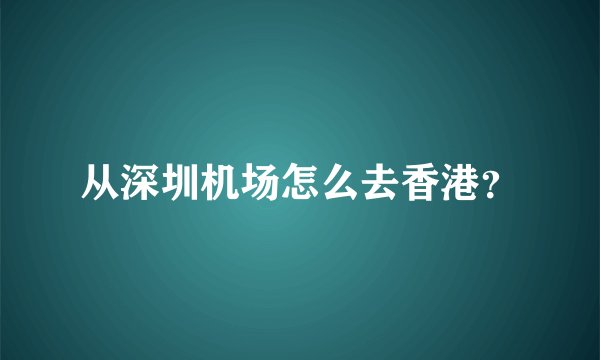 从深圳机场怎么去香港？