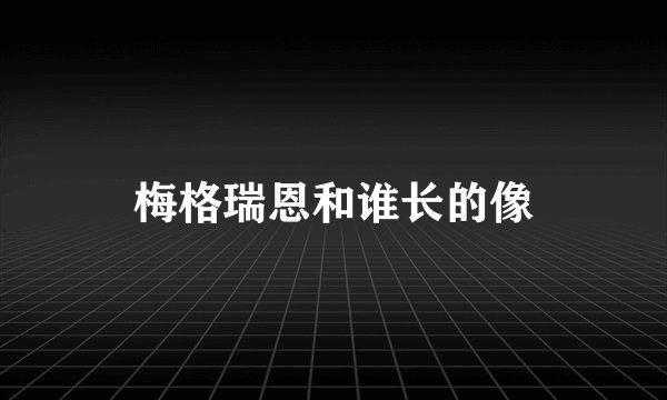 梅格瑞恩和谁长的像