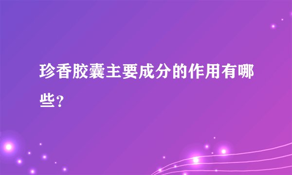 珍香胶囊主要成分的作用有哪些？