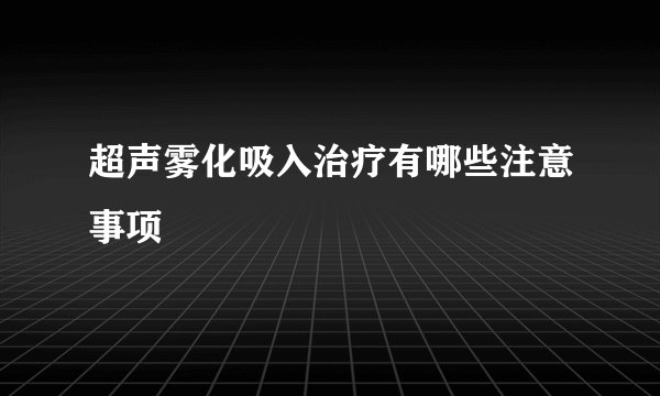 超声雾化吸入治疗有哪些注意事项