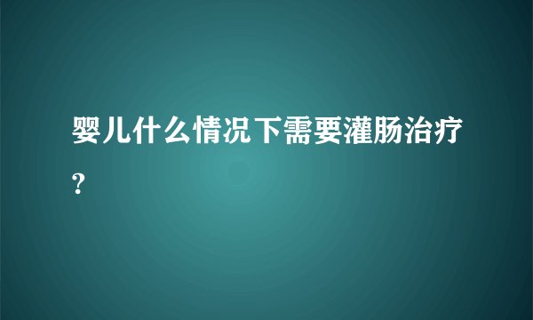 婴儿什么情况下需要灌肠治疗?