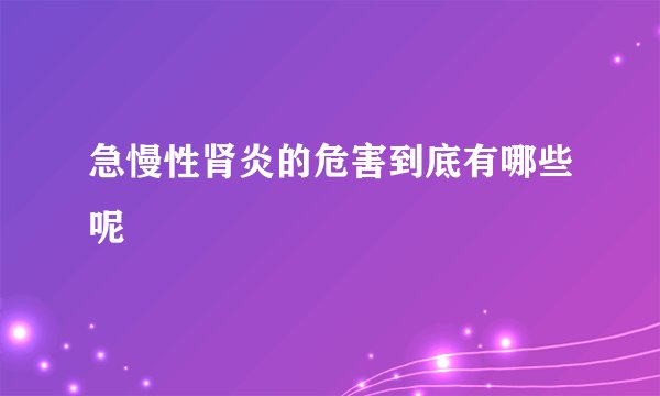 急慢性肾炎的危害到底有哪些呢