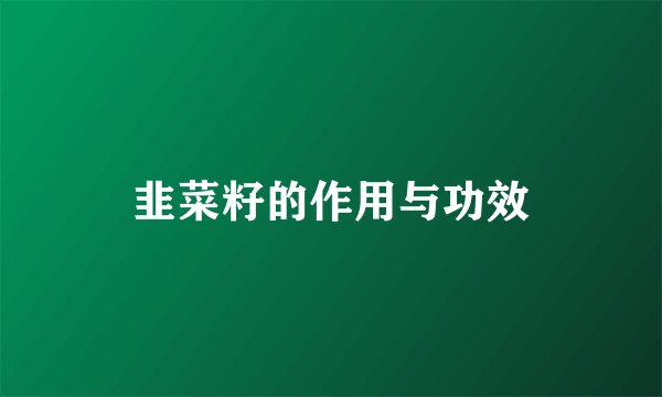 韭菜籽的作用与功效