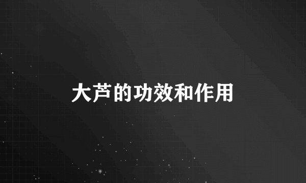 大芦的功效和作用