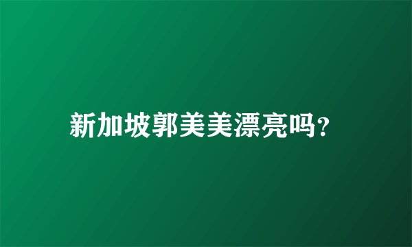 新加坡郭美美漂亮吗？