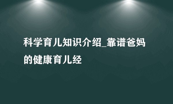 科学育儿知识介绍_靠谱爸妈的健康育儿经