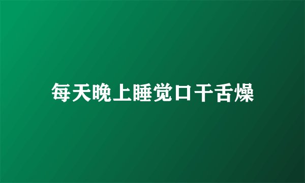 每天晚上睡觉口干舌燥