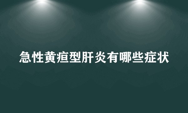 急性黄疸型肝炎有哪些症状