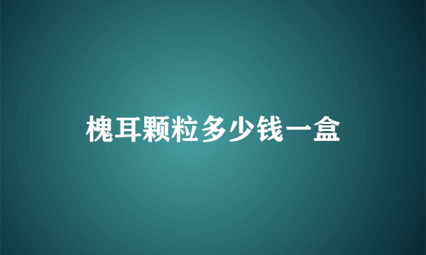 槐耳颗粒多少钱一盒