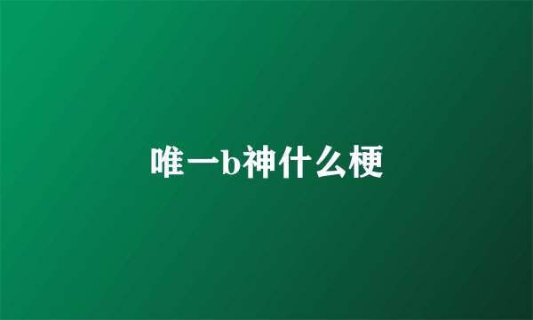 唯一b神什么梗